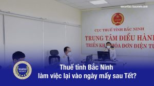 Công ty dịch vụ bảo vệ Securitas Bắc Ninh Thuế tỉnh Bắc Ninh làm việc lại vào ngày mấy sau Tết?